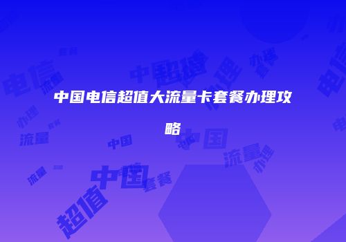 中国电信超值大流量卡套餐办理攻略