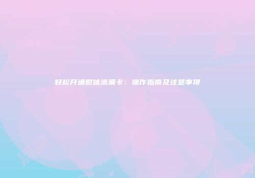 轻松开通微信流量卡：操作指南及注意事项