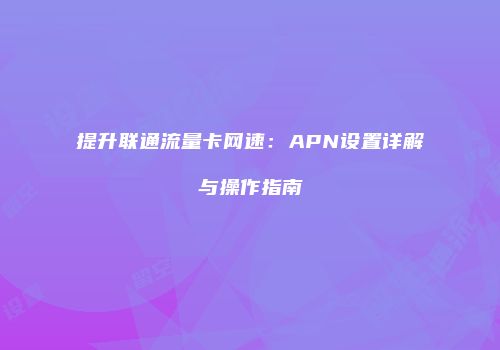 提升联通流量卡网速：APN设置详解与操作指南