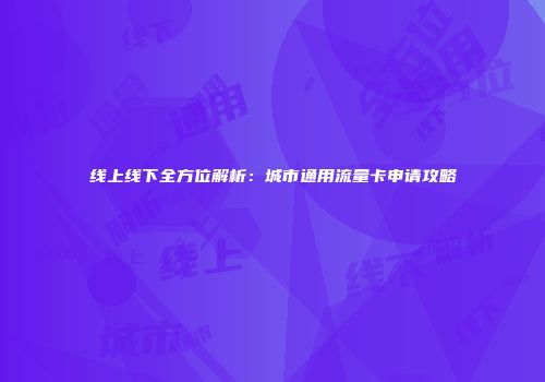 线上线下全方位解析：城市通用流量卡申请攻略