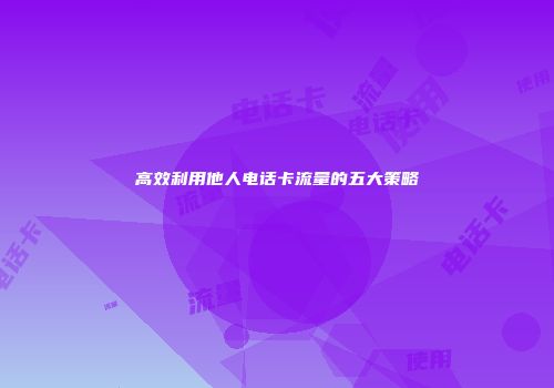 高效利用他人电话卡流量的五大策略