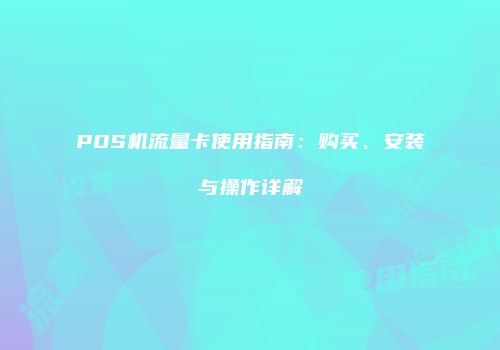 POS机流量卡使用指南：购买、安装与操作详解