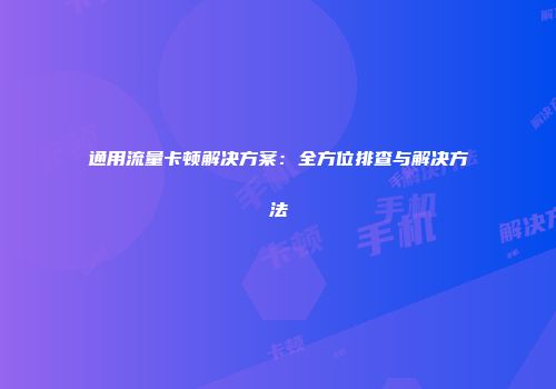 通用流量卡顿解决方案：全方位排查与解决方法