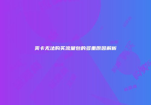 爽卡无法购买流量包的多重原因解析