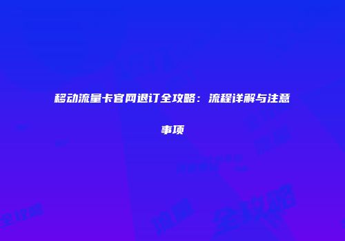 移动流量卡官网退订全攻略：流程详解与注意事项