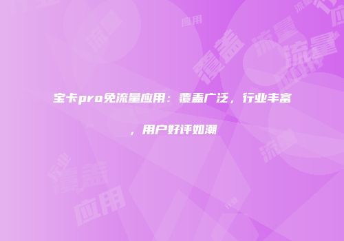 宝卡pro免流量应用：覆盖广泛，行业丰富，用户好评如潮