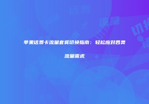 苹果话费卡流量套餐切换指南：轻松应对各类流量需求