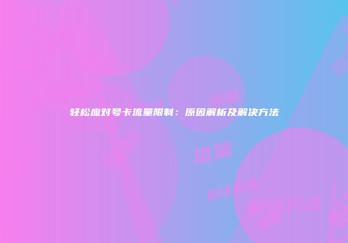 轻松应对号卡流量限制：原因解析及解决方法