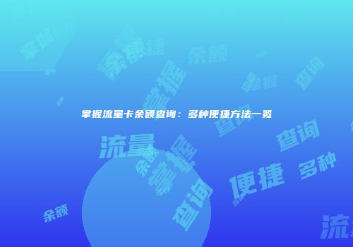 掌握流量卡余额查询：多种便捷方法一览