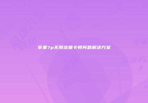 苹果7p无限流量卡顿问题解决方案