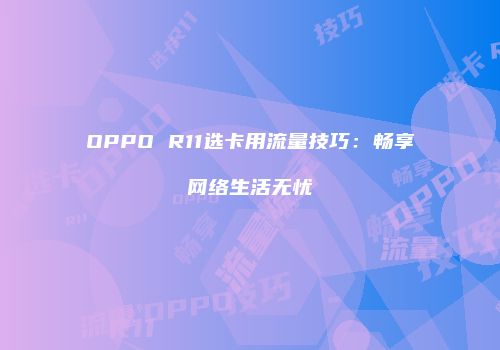 OPPO R11选卡用流量技巧：畅享网络生活无忧