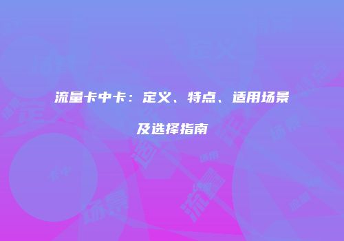 流量卡中卡：定义、特点、适用场景及选择指南