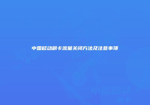 中国移动副卡流量关闭方法及注意事项