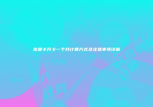 流量卡开卡一个月计算方式及注意事项详解