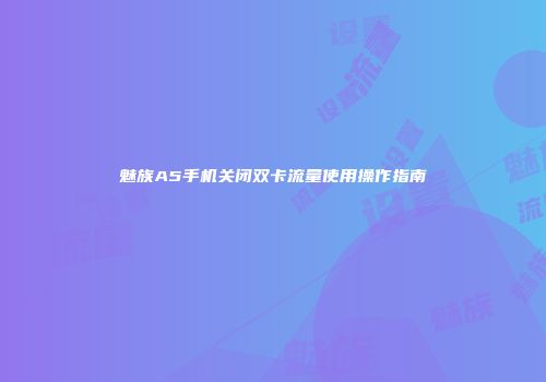 魅族A5手机关闭双卡流量使用操作指南