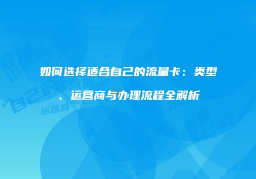 如何选择适合自己的流量卡：类型、运营商与办理流程全解析