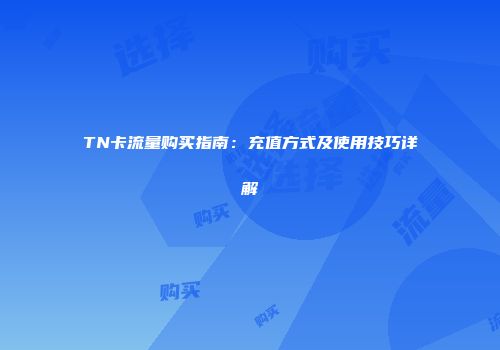 TN卡流量购买指南：充值方式及使用技巧详解