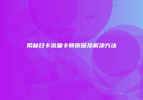 揭秘日卡流量卡顿原因及解决方法