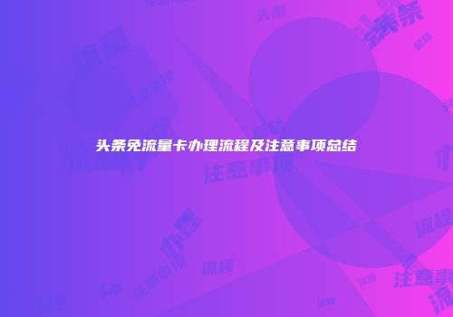 头条免流量卡办理流程及注意事项总结