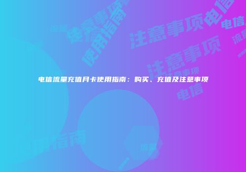 电信流量充值月卡使用指南：购买、充值及注意事项