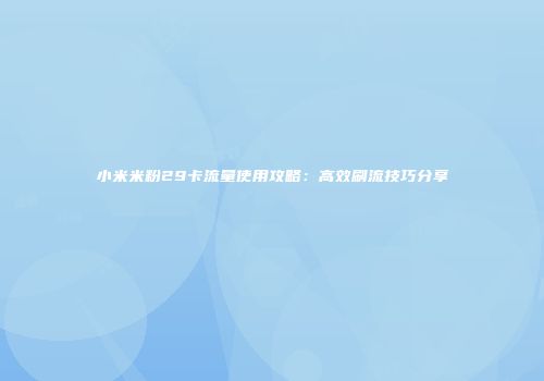 小米米粉29卡流量使用攻略：高效刷流技巧分享