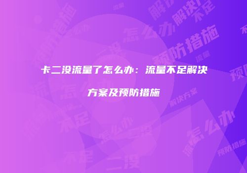 卡二没流量了怎么办：流量不足解决方案及预防措施