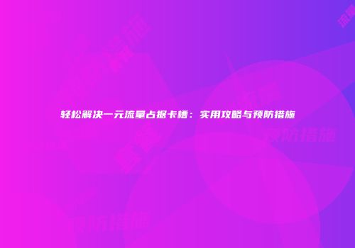 轻松解决一元流量占据卡槽：实用攻略与预防措施