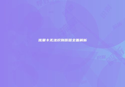 流量卡无法识别原因全面解析
