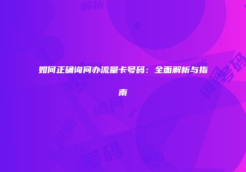 如何正确询问办流量卡号码：全面解析与指南