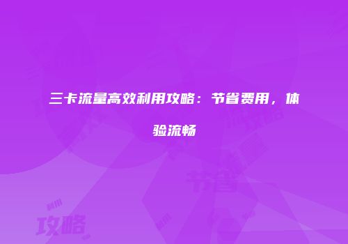 三卡流量高效利用攻略：节省费用，体验流畅