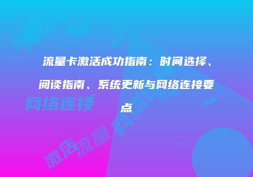 流量卡激活成功指南：时间选择、阅读指南、系统更新与网络连接要点