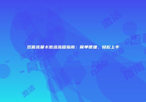 双喜流量卡激活流程指南：简单便捷，轻松上手