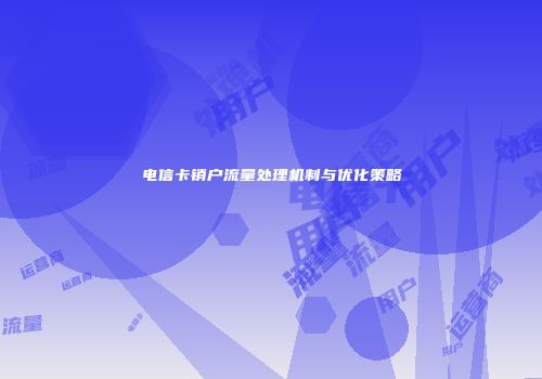 电信卡销户流量处理机制与优化策略