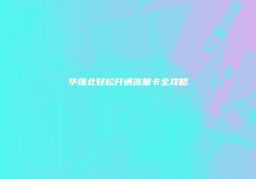 华强北轻松开通流量卡全攻略