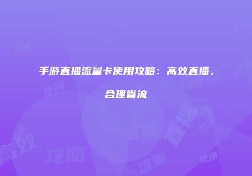 手游直播流量卡使用攻略：高效直播，合理省流