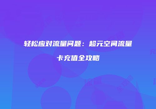 轻松应对流量问题：超元空间流量卡充值全攻略