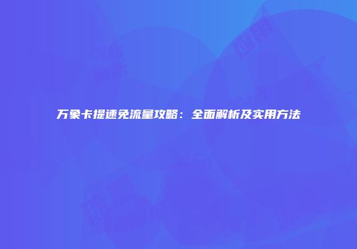 万象卡提速免流量攻略：全面解析及实用方法