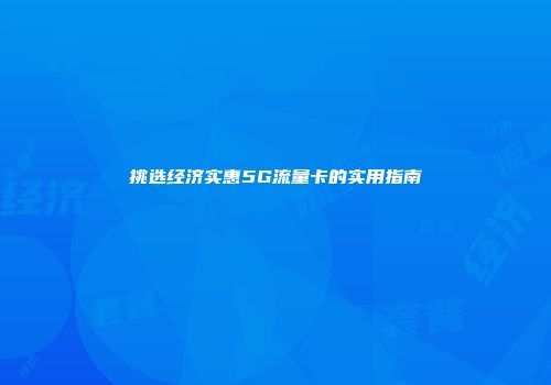 挑选经济实惠5G流量卡的实用指南