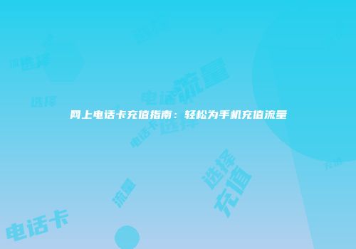 网上电话卡充值指南：轻松为手机充值流量