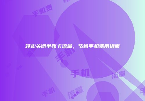 轻松关闭单张卡流量，节省手机费用指南