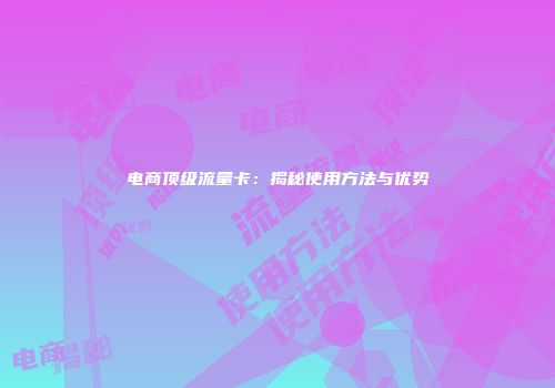 电商顶级流量卡：揭秘使用方法与优势
