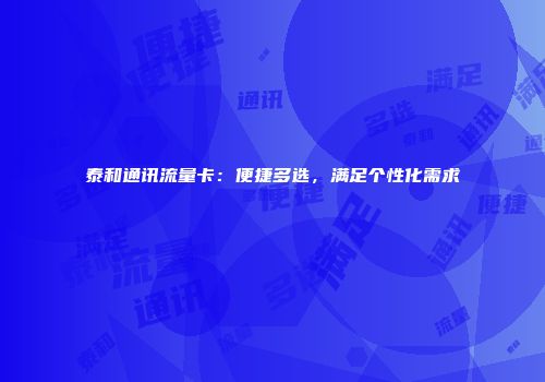 泰和通讯流量卡：便捷多选，满足个性化需求