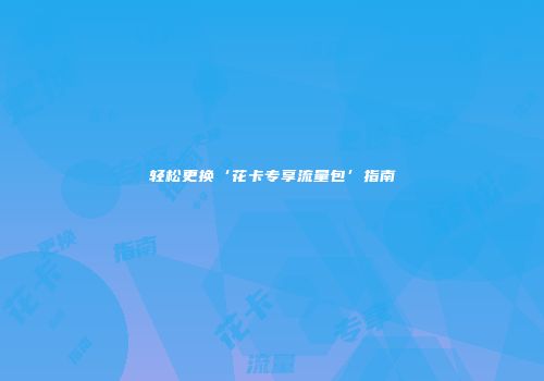 轻松更换‘花卡专享流量包’指南