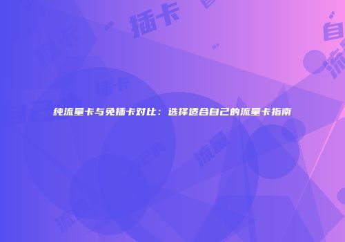 纯流量卡与免插卡对比：选择适合自己的流量卡指南