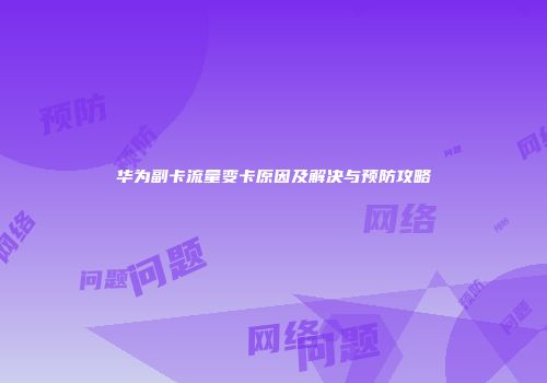 华为副卡流量变卡原因及解决与预防攻略