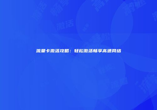 流量卡激活攻略：轻松激活畅享高速网络