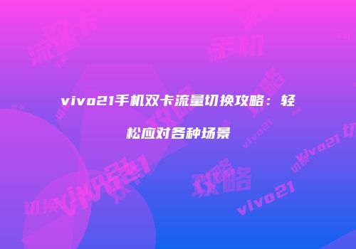 vivo21手机双卡流量切换攻略：轻松应对各种场景