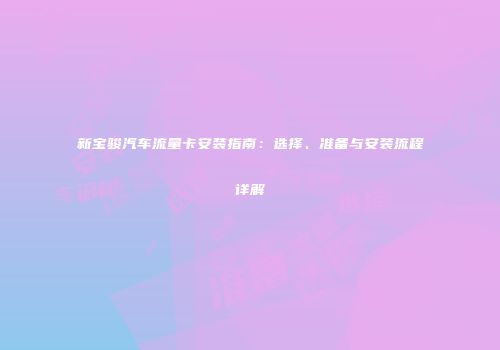 新宝骏汽车流量卡安装指南：选择、准备与安装流程详解