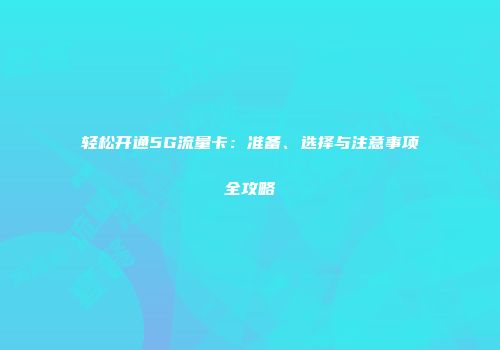 轻松开通5G流量卡：准备、选择与注意事项全攻略