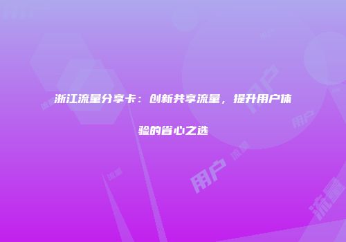 浙江流量分享卡：创新共享流量，提升用户体验的省心之选